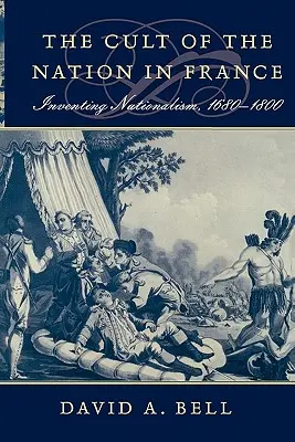 A nemzet kultusza Franciaországban: A nacionalizmus feltalálása, 1680-1800 - Cult of the Nation in France: Inventing Nationalism, 1680-1800