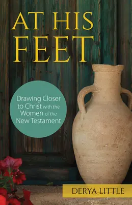 Az Ő lábainál: Közelebb kerülni Krisztushoz az Újszövetség asszonyaival - At His Feet: Drawing Closer to Christ with the Women of the New Testament