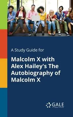 Tanulmányi útmutató Malcolm X és Alex Hailey Malcolm X önéletrajza című könyvéhez - A Study Guide for Malcolm X With Alex Hailey's The Autobiography of Malcolm X