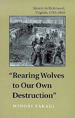 Farkasok felnevelése saját pusztulásunkra: A rabszolgaság Richmondban, Virginia államban, 1782-1865 - Rearing Wolves to Our Own Destruction: Slavery in Richmond, Virginia, 1782-1865