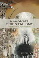 Dekadens orientalizmusok: A gyarmati modernitás hanyatlása - Decadent Orientalisms: The Decay of Colonial Modernity