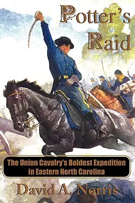 Potter's Raid: Az Unió lovasságának legmerészebb expedíciója Észak-Karolina keleti részén - Potter's Raid: The Union Cavalry's Boldest Expedition in Eastern North Carolina