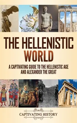A hellenisztikus világ: A hellenisztikus korszak és Nagy Sándor lebilincselő útikalauza - The Hellenistic World: A Captivating Guide to the Hellenistic Age and Alexander the Great