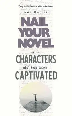 Olyan karakterek írása, akik lekötik az olvasókat: Nail Your Novel - Writing Characters Who'll Keep Readers Captivated: Nail Your Novel