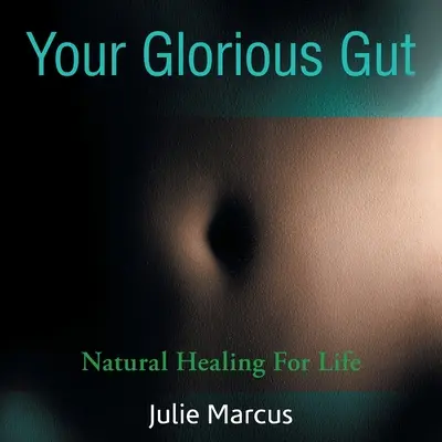 A dicsőséges bélrendszered: Természetes gyógymód az életért - Your Glorious Gut: Natural Healing for Life