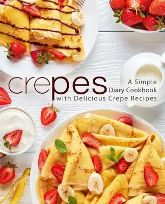 Crepes: Egyszerű napló szakácskönyv finom krepp receptekkel (2. kiadás) - Crepes: A Simple Diary Cookbook with Delicious Crepe Recipes (2nd Edition)