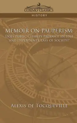 Emlékirat a pauperizmusról: A közjótékonyság a társadalom tétlen és függő osztályát teremti meg? - Memoir on Pauperism: Does Public Charity Produce an Idle and Dependent Class of Society?