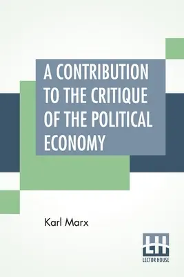 Hozzájárulás a politikai gazdaságtan kritikájához: A második német kiadásból fordította N. I. Stone, Függelékkel kiegészítve. - A Contribution To The Critique Of The Political Economy: Translated From The Second German Edition By N. I. Stone With An Appendix