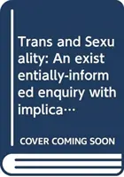 Transz és szexualitás: Egy egzisztenciálisan inspirált vizsgálat a tanácsadó pszichológia számára - Trans and Sexuality: An Existentially-Informed Enquiry with Implications for Counselling Psychology