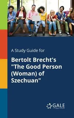 Tanulmányi útmutató Bertolt Brecht A szecsuáni jó ember (nő) című művéhez - A Study Guide for Bertolt Brecht's The Good Person (Woman) of Szechuan