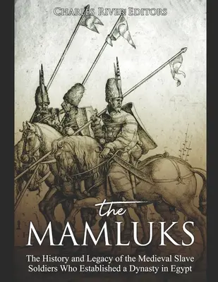 A mamlúk: Az Egyiptomban dinasztiát alapító középkori rabszolga-katonák története és öröksége - The Mamluks: The History and Legacy of the Medieval Slave Soldiers Who Established a Dynasty in Egypt