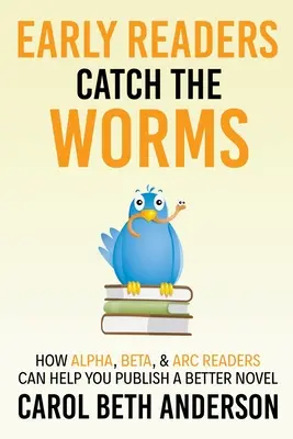 Early Readers Catch the Worms: Hogyan segíthetnek az Alfa, Béta és ARC olvasók egy jobb regény kiadásában? - Early Readers Catch the Worms: How Alpha, Beta, & ARC Readers Can Help You Publish a Better Novel