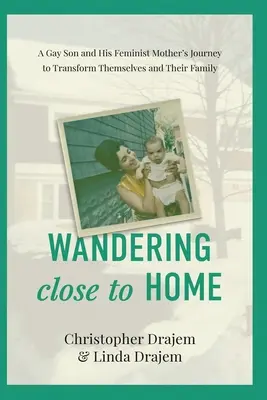 Barangolás közel az otthonhoz: Egy meleg fiú és feminista anyja útja önmaguk és családjuk átalakulásához - Wandering Close to Home: A Gay Son and His Feminist Mother's Journey to Transform Themselves and Their Family