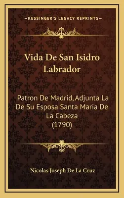 Vida De San Isidro Labrador: Cabeza (1790): Patron De Madrid, Adjunta La De Su Esposa Santa Maria De La Cabeza (1790) - Vida De San Isidro Labrador: Patron De Madrid, Adjunta La De Su Esposa Santa Maria De La Cabeza (1790)