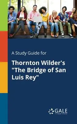 Tanulmányi útmutató Thornton Wilder The Bridge of San Luis Rey című művéhez - A Study Guide for Thornton Wilder's The Bridge of San Luis Rey