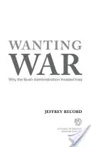 Háborút akarva: Miért szállta meg a Bush-kormányzat Irakot? - Wanting War: Why the Bush Administration Invaded Iraq