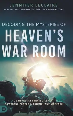 A mennyei harctér titkainak megfejtése: 21 mennyei stratégia az erőteljes imádsághoz és a diadalmas hadviseléshez - Decoding the Mysteries of Heaven's War Room: 21 Heavenly Strategies for Powerful Prayer and Triumphant Warfare