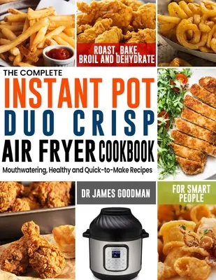 The Complete Instant Pot Duo Crisp Air Fryer Cookbook (Kompletní kuchařka pro fritézu Instant Pot Duo Crisp): Vychytané, zdravé a rychle připravené recepty pro chytré lidi na pečení, zapékání, smažení a deh - The Complete Instant Pot Duo Crisp Air Fryer Cookbook: Mouthwatering, Healthy and Quick-to-Make Recipes for Smart People to Roast, Bake, Broil and Deh