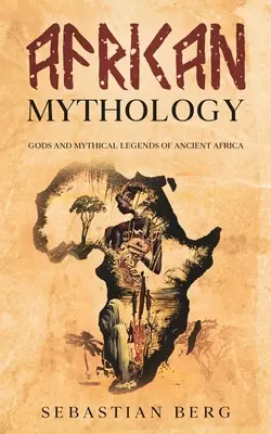 Afrikai mitológia: Az ókori Afrika istenei és mitikus legendái - African Mythology: Gods and Mythical Legends of Ancient Africa