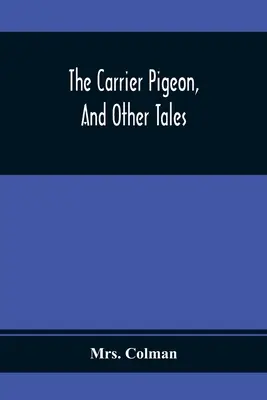 A postagalamb, és más mesék: Az erény jutalmainak és a bűn büntetésének illusztrálása - The Carrier Pigeon, And Other Tales: Illustrating The Rewards Of Virtue And The Punishment Of Vice