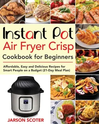 Instant Pot Air Fryer ropogós szakácskönyv kezdőknek: Megfizethető, egyszerű és finom receptek okos embereknek a költségvetésből - Instant Pot Air Fryer Crisp Cookbook for Beginners: Affordable, Easy and Delicious Recipes for Smart People on a Budget