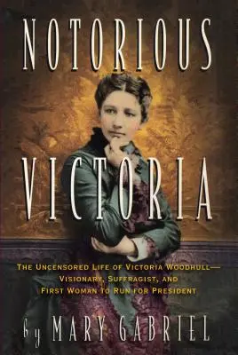 Hírhedt Victoria: Victoria Woodhull cenzúrázatlan élete - látnok, szüfrazsett és az első nő, aki az elnökválasztáson indult - Notorious Victoria: The Uncensored Life of Victoria Woodhull - Visionary, Suffragist, and First Woman to Run for President