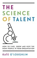 A tehetség tudománya: Hogyan találja meg, fejlessze és tartsa meg a megfelelő embereket a szervezetében? - The Science of Talent: How to find, grow and keep the right people in your organisation