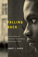 Visszaesés: Börtönbüntetés és a felnőttkorba való átmenet a városi fiatalok körében - Falling Back: Incarceration and Transitions to Adulthood among Urban Youth