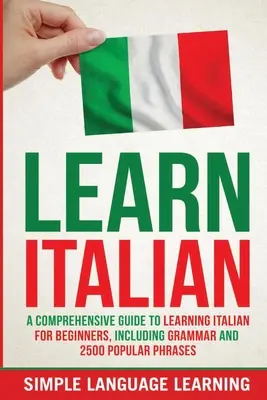 Tanulj olaszul: Átfogó útmutató az olasz nyelvtanuláshoz kezdőknek, beleértve a nyelvtant és 2500 népszerű kifejezést. - Learn Italian: A Comprehensive Guide to Learning Italian for Beginners, Including Grammar and 2500 Popular Phrases