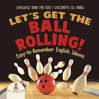 Lássunk neki a labdának! Könnyen megjegyezhető angol idiómák - Nyelvkönyv gyerekeknek - ESL gyerekkönyvek - Let's Get the Ball Rolling! Easy-to-Remember English Idioms - Language Book for Kids - Children's ESL Books