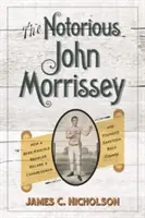 A hírhedt John Morrissey: Hogyan lett egy puszta kézzel verekedőből kongresszusi képviselő és alapította meg a Saratoga lóversenypályát - The Notorious John Morrissey: How a Bare-Knuckle Brawler Became a Congressman and Founded Saratoga Race Course