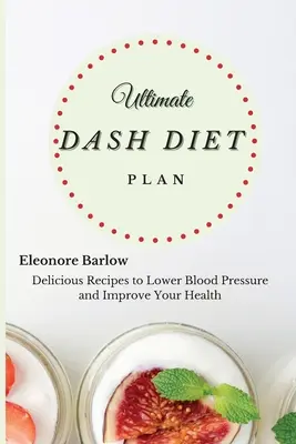 Végső Dash diéta terv: Finom receptek a vérnyomás csökkentéséhez és az egészség javításához - Ultimate Dash Diet Plan: Delicious Recipes to Lower Blood Pressure and Improve Your Health