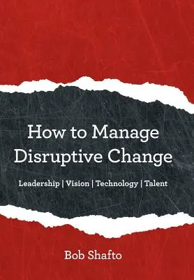 Hogyan kezeljük a zavaró változásokat: Alkalmazkodóképesség Vezetés Vízió Technológia Tehetség - How to Manage Disruptive Change: Adaptability Leadership Vision Technology Talent