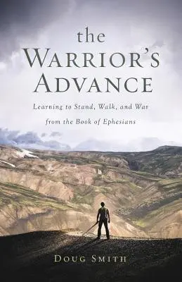 A harcos előretörése: Tanuljunk meg állni, járni és harcolni az Efézusiak könyvéből - The Warrior's Advance: Learning to Stand, Walk, and War from the Book of Ephesians