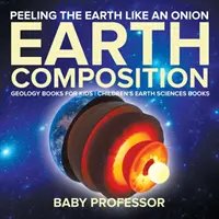 Hámozzuk a Földet, mint a hagymát: Föld összetétele - Geológiai könyvek gyerekeknek - Gyerekeknek szóló földtudományi könyvek - Peeling The Earth Like An Onion: Earth Composition - Geology Books for Kids - Children's Earth Sciences Books