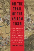 A sárga tigris nyomában: Háború, trauma és társadalmi felbomlás Délnyugat-Kínában a Ming-Qing átmenet idején - On the Trail of the Yellow Tiger: War, Trauma, and Social Dislocation in Southwest China During the Ming-Qing Transition