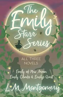 Az Emily Starr-sorozat; mindhárom regény - Emily of New Moon, Emily Climbs és Emily's Quest (Az újholdas Emily, Emily mászik és Emily küldetése). - The Emily Starr Series; All Three Novels - Emily of New Moon, Emily Climbs and Emily's Quest