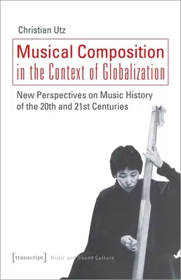 Zenei kompozíció a globalizáció kontextusában: A huszadik és huszonegyedik század zenetörténetének új perspektívái - Musical Composition in the Context of Globalization: New Perspectives on Music History of the Twentieth and Twenty-First Century