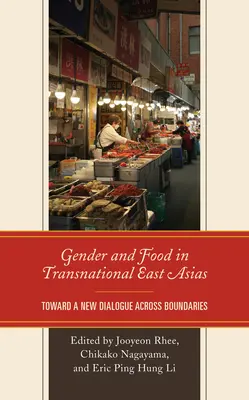 Gender and Food in Transnational East Asias: A határokat átlépő új párbeszéd felé - Gender and Food in Transnational East Asias: Toward a New Dialogue across Boundaries