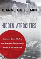 Rejtett kegyetlenségek: Japán biológiai hadviselés és az igazságszolgáltatás amerikai akadályozása a tokiói perben - Hidden Atrocities: Japanese Germ Warfare and American Obstruction of Justice at the Tokyo Trial