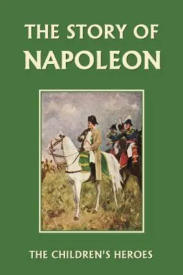 Napóleon története (Yesterday's Classics) - The Story of Napoleon (Yesterday's Classics)