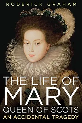 Mária, a skót királynő élete: Egy véletlen tragédia - Life of Mary, Queen of Scots: An Accidental Tragedy