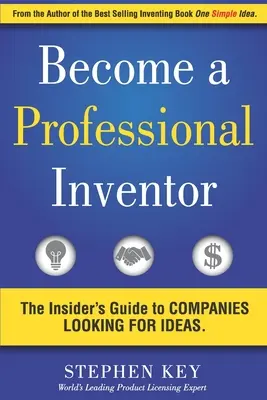 Legyen profi feltaláló: Az ötleteket kereső vállalatok bennfentes útmutatója - Become a Professional Inventor: The Insider's Guide to Companies Looking for Ideas