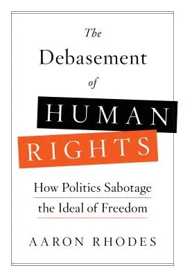 Az emberi jogok lealacsonyítása: Hogyan szabotálja a politika a szabadság eszméjét - The Debasement of Human Rights: How Politics Sabotage the Ideal of Freedom