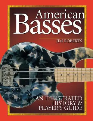 Amerikai basszusok: Beszámoló a basszusgitárok történetéről és játékosok számára készült útmutató - American Basses: An Illustrated History & Player's Guide