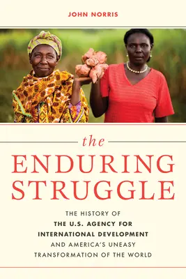 A kitartó küzdelem: Az amerikai Nemzetközi Fejlesztési Ügynökség története és a világ Amerika által végrehajtott kényelmetlen átalakítása - The Enduring Struggle: The History of the U.S. Agency for International Development and America's Uneasy Transformation of the World