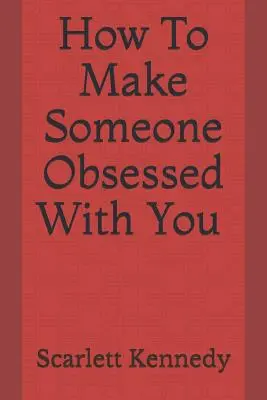 Hogyan tegyél valakit a megszállottaddá? - How to Make Someone Obsessed with You