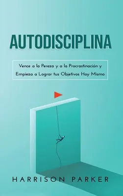 Autodisciplina: Vence a la Pereza y a la Procrastinacin y Empieza a Lograr tus Objetivos Hoy Mismo (Spanish Edition)