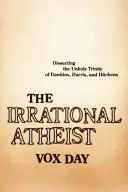 Az irracionális ateista: Dawkins, Harris és Hitchens szentségtelen szentháromságának boncolgatása - The Irrational Atheist: Dissecting the Unholy Trinity of Dawkins, Harris, and Hitchens