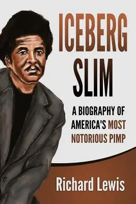 Iceberg Slim: Amerika leghírhedtebb stricijének életrajza - Iceberg Slim: A Biography of America's Most Notorious Pimp